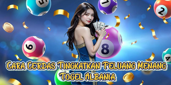 Cara Cerdas Tingkatkan Peluang Menang Togel Albania
